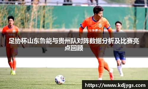 足协杯山东鲁能与贵州队对阵数据分析及比赛亮点回顾